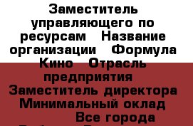 Заместитель управляющего по ресурсам › Название организации ­ Формула Кино › Отрасль предприятия ­ Заместитель директора › Минимальный оклад ­ 31 000 - Все города Работа » Вакансии   . Адыгея респ.